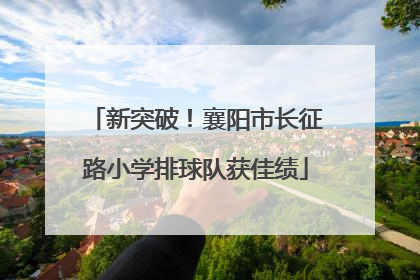 新突破！襄阳市长征路小学排球队获佳绩